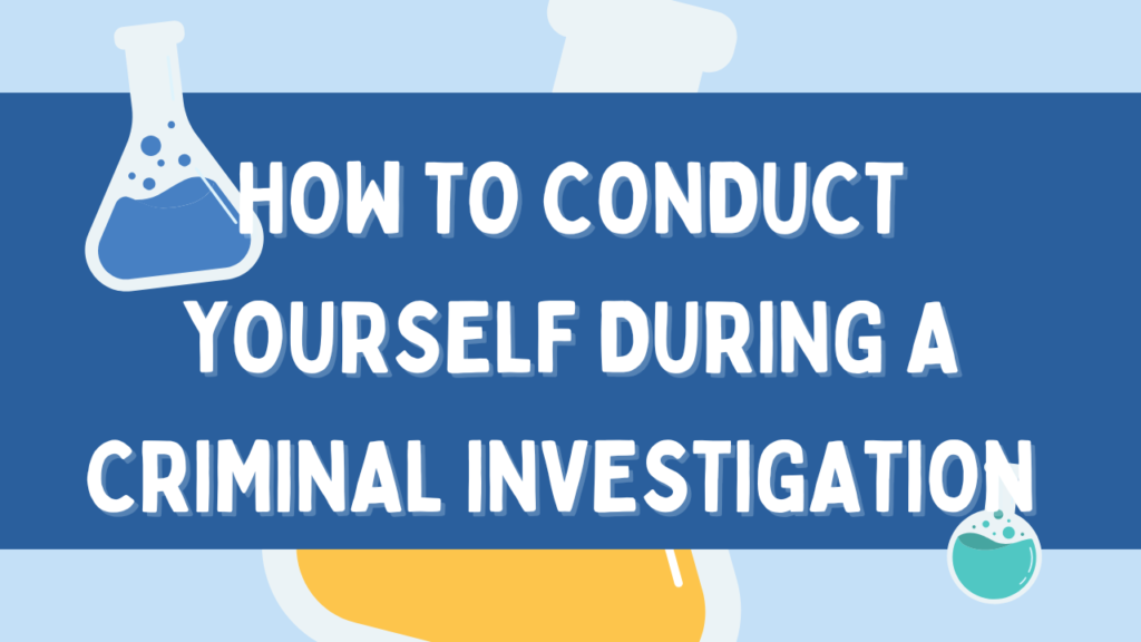 How to Conduct Yourself During a Criminal Investigation How to Conduct Yourself During a Criminal Investigation